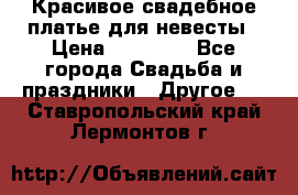 Красивое свадебное платье для невесты › Цена ­ 15 000 - Все города Свадьба и праздники » Другое   . Ставропольский край,Лермонтов г.